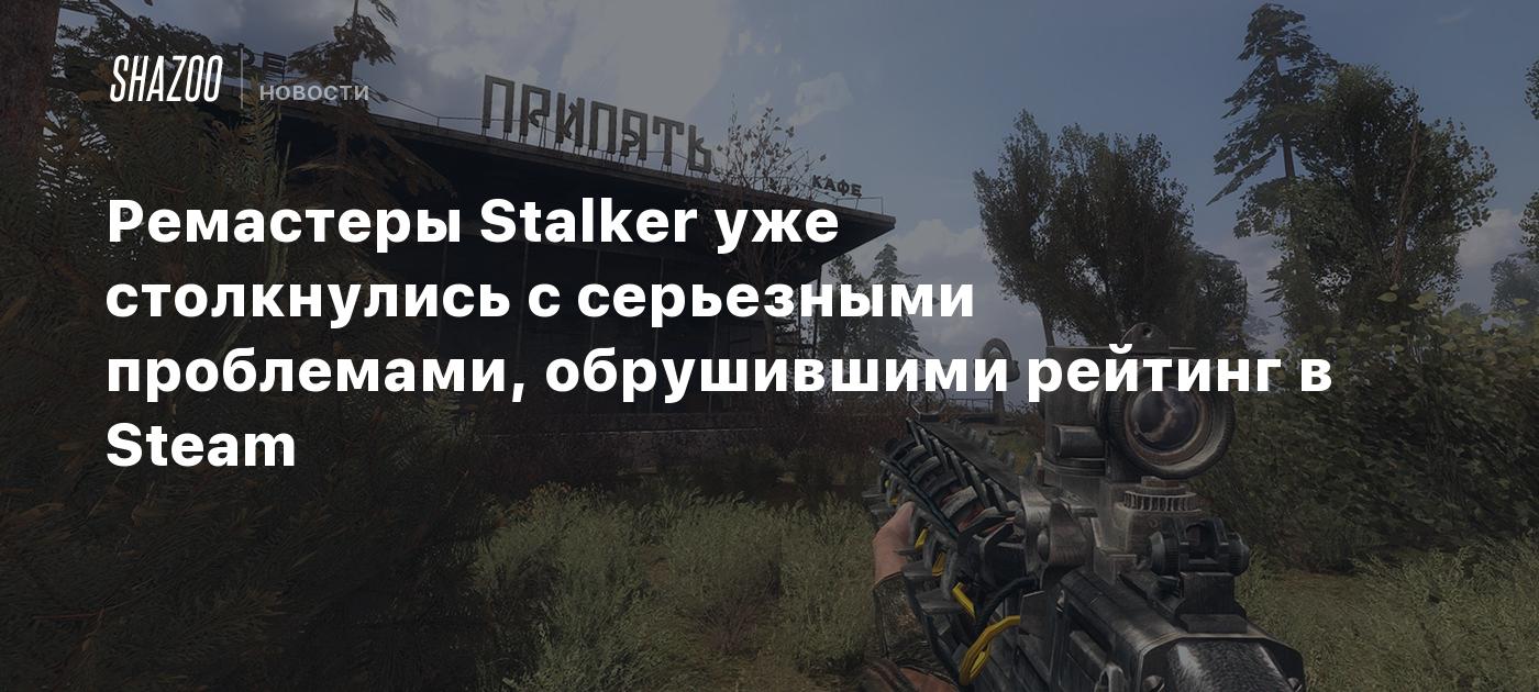 Ремастеры Stalker уже столкнулись с серьезными проблемами, обрушившими рейтинг в Steam