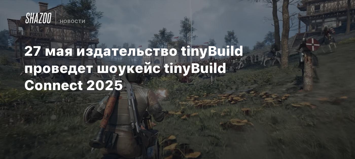 27 мая издательство tinyBuild проведет шоукейс tinyBuild Connect 2025 ...