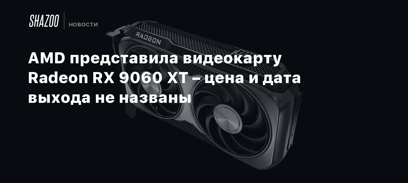 AMD представила видеокарту Radeon RX 9060 XT – цена и дата выхода не названы