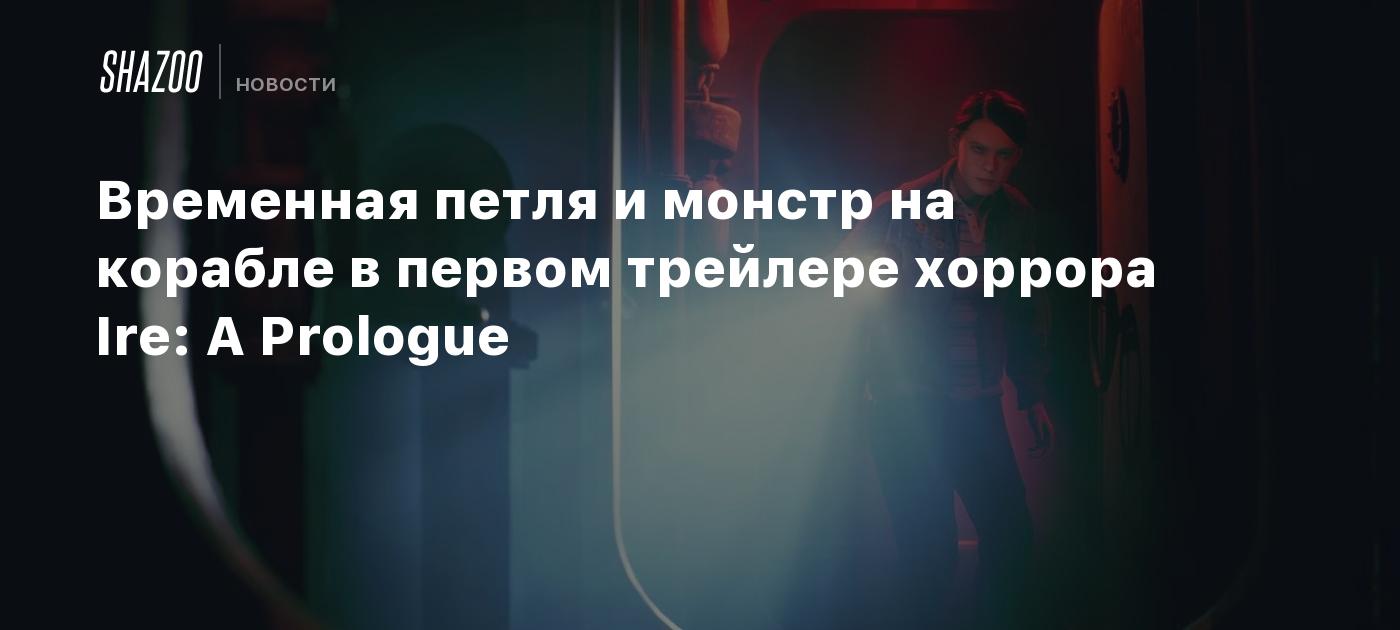 Временная петля и монстр на корабле в первом трейлере хоррора Ire: A Prologue