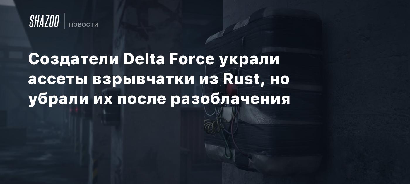 Delta Rust Создатели Delta Force украли ассеты взрывчатки из Rust, но убрали их ...
