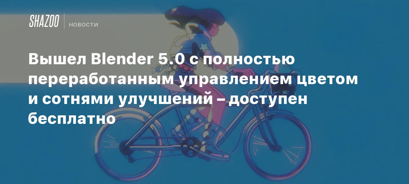 Вышел Blender 5.0 с полностью переработанным управлением цветом и сотнями улучшений – доступен бесплатно