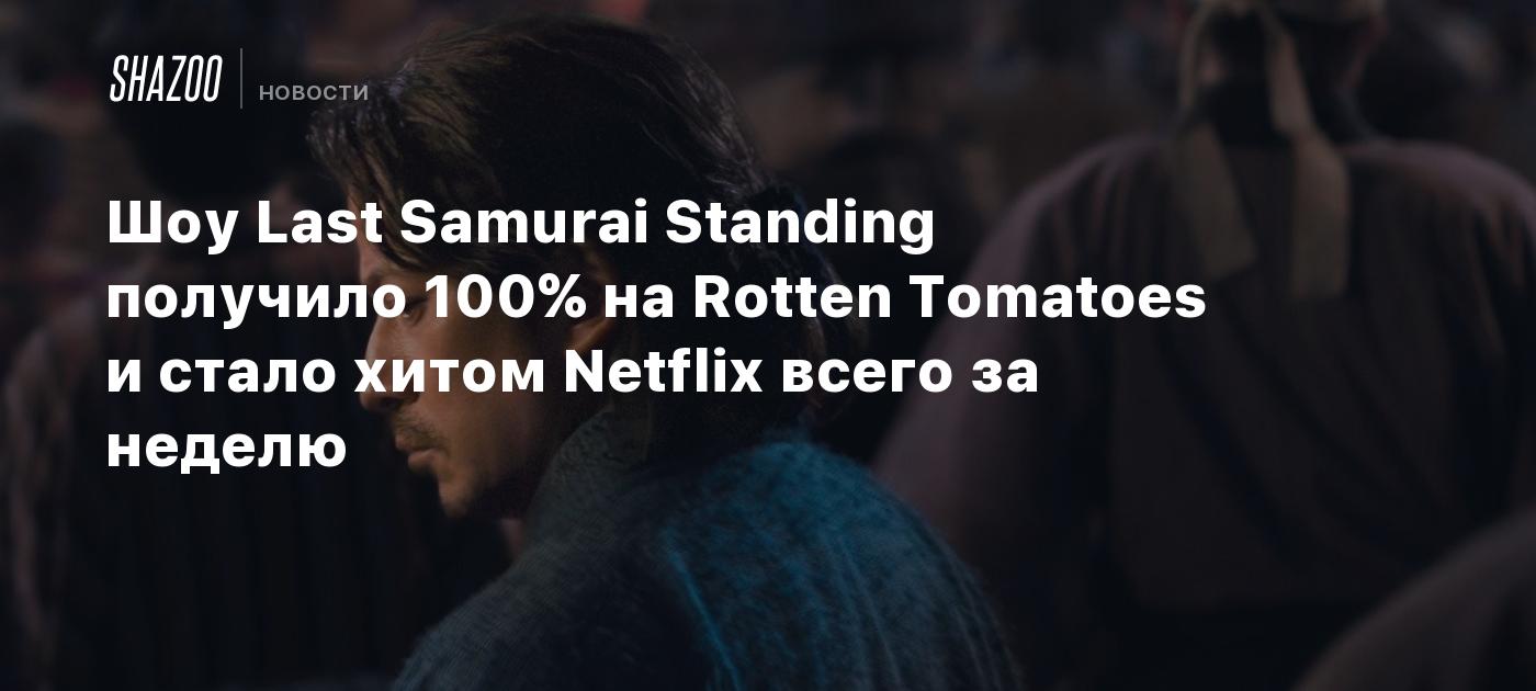 Шоу Last Samurai Standing получило 100% на Rotten Tomatoes и стало хитом Netflix всего за неделю - Shazoo