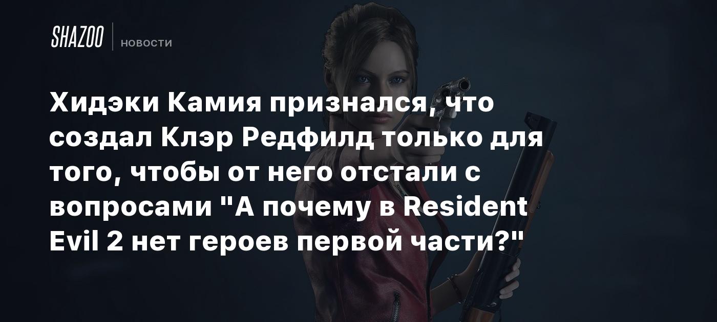 Хидэки Камия признался, что создал Клэр Редфилд только для того, чтобы от него отстали с вопросами «А почему в Resident Evil 2 нет героев первой части?»