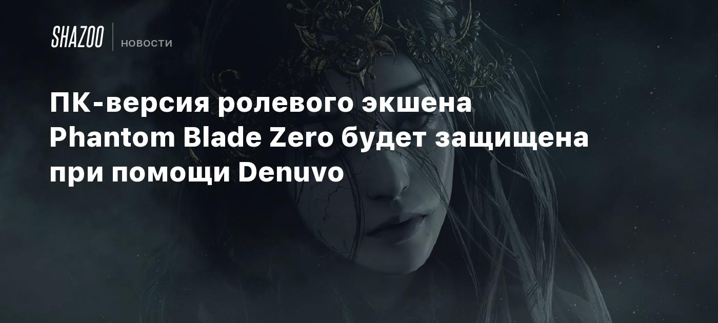 ПК-версия ролевого экшена Phantom Blade Zero будет защищена при помощи Denuvo