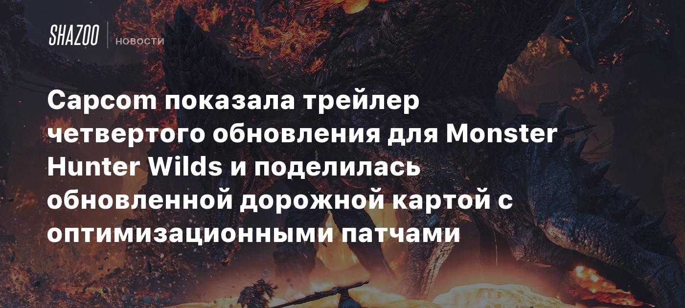 Capcom показала трейлер четвертого обновления для Monster Hunter Wilds и поделилась обновленной дорожной картой с оптимизационными патчами