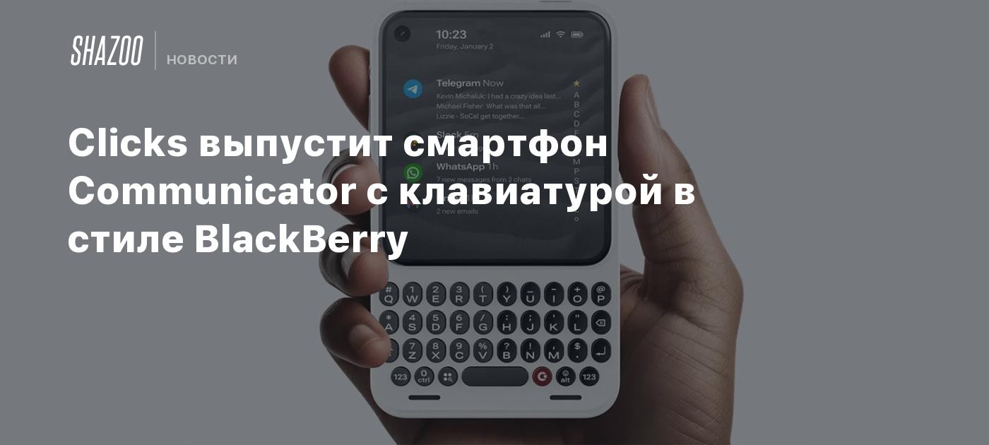 Clicks выпустит смартфон Communicator с клавиатурой в стиле BlackBerry