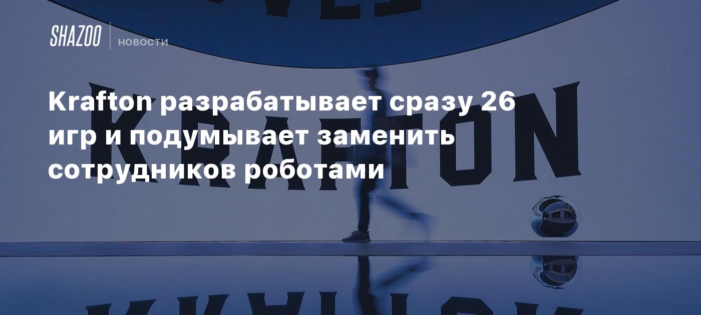 Krafton разрабатывает сразу 26 игр и подумывает заменить сотрудников роботами