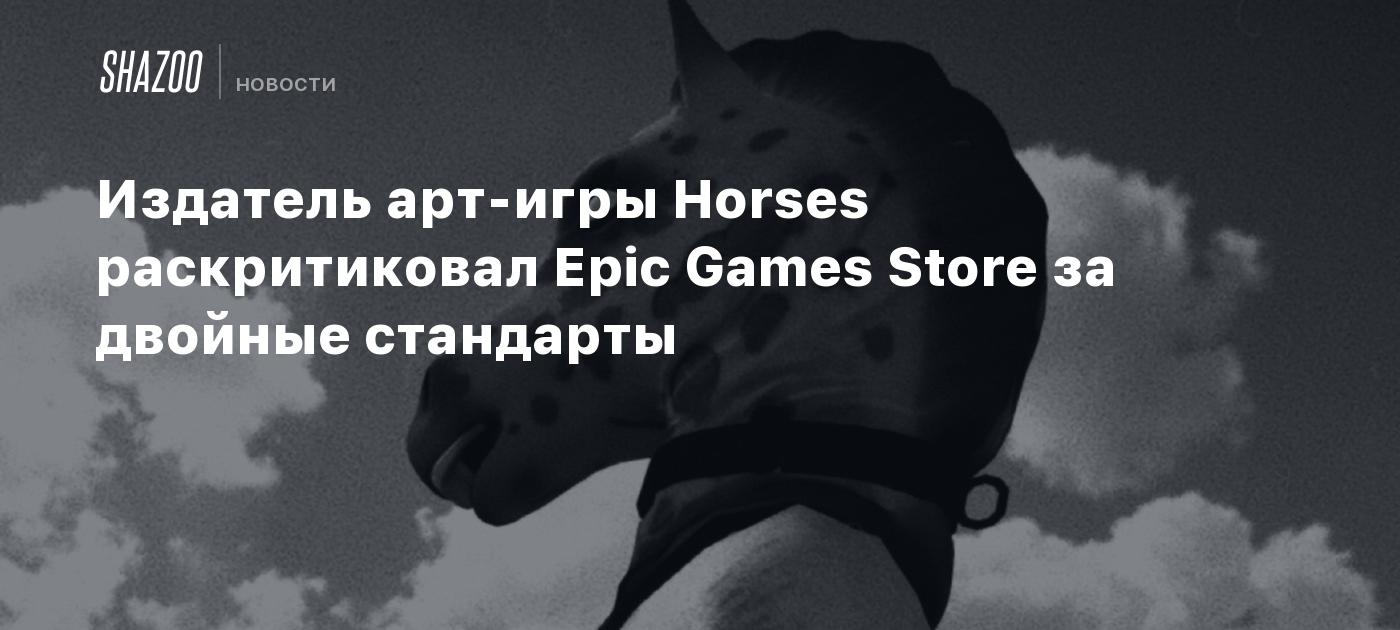 Издатель арт-игры Horses раскритиковал Epic Games Store за двойные стандарты