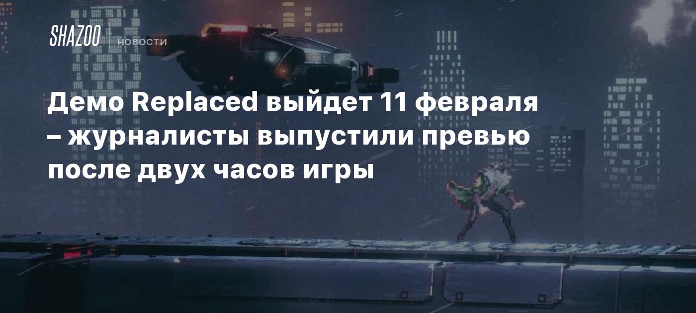 Демо Replaced выйдет 11 февраля – журналисты выпустили превью после двух часов игры