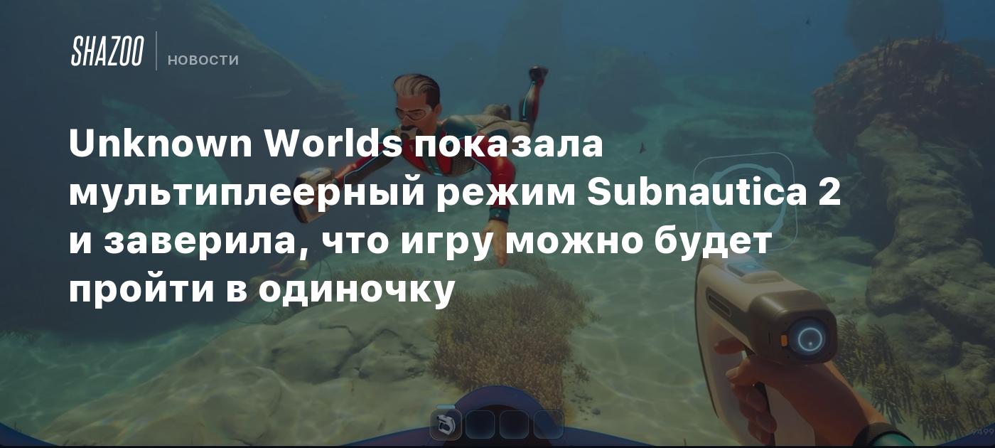 Unknown Worlds показала мультиплеерный режим Subnautica 2 и заверила, что игру можно будет пройти в одиночку