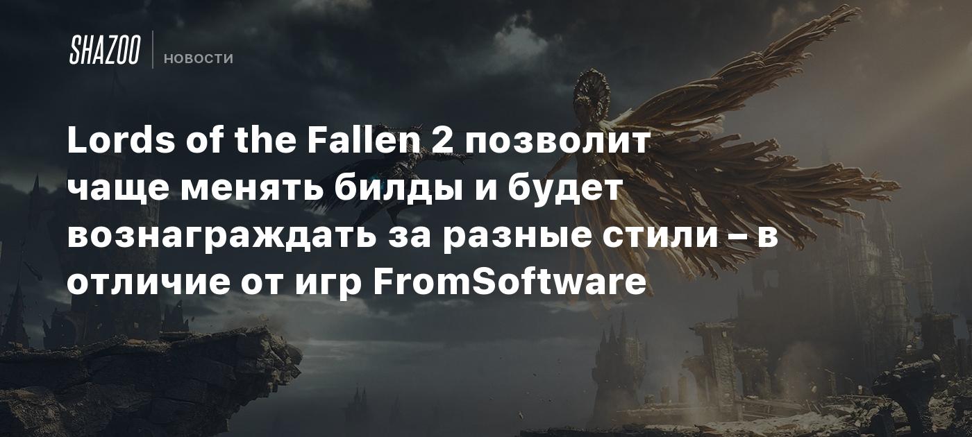 Lords of the Fallen 2 позволит чаще менять билды и будет вознаграждать за разные стили – в отличие от игр FromSoftware