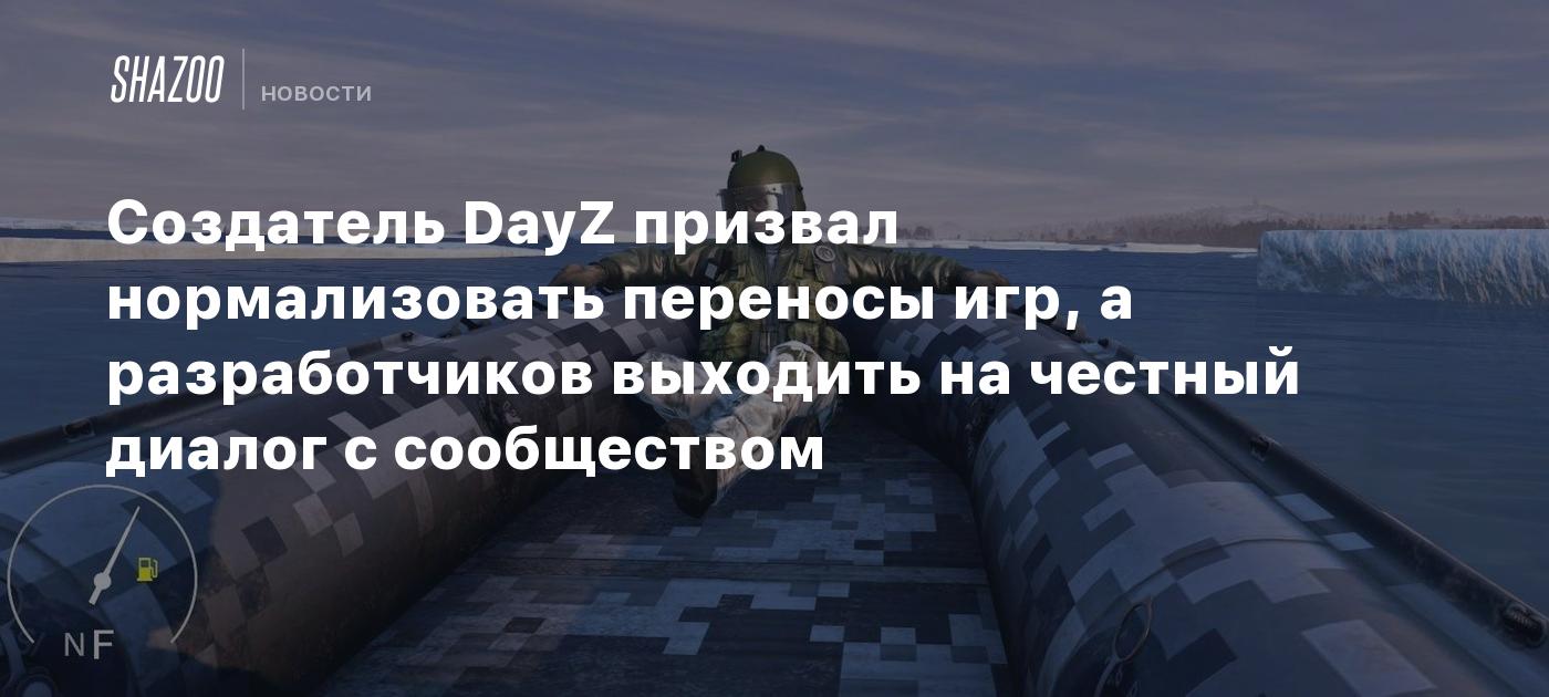 Создатель DayZ призвал нормализовать переносы игр, а разработчиков выходить на честный диалог с сообществом