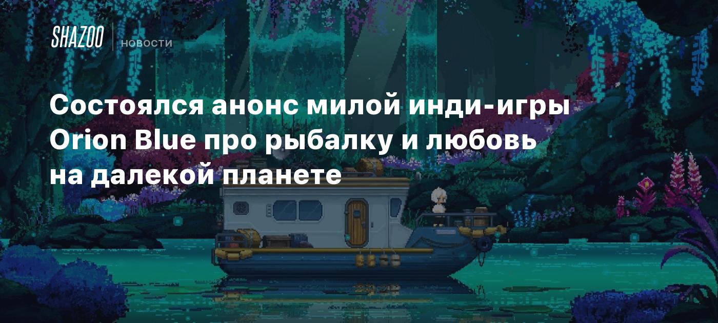 Состоялся анонс милой инди-игры Orion Blue про рыбалку и любовь на далекой планете