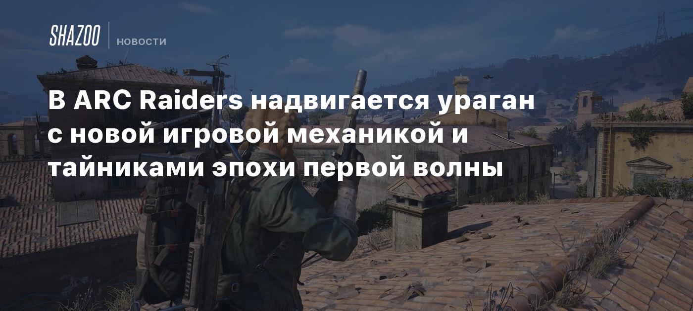 В ARC Raiders надвигается ураган с новой игровой механикой и тайниками эпохи первой волны