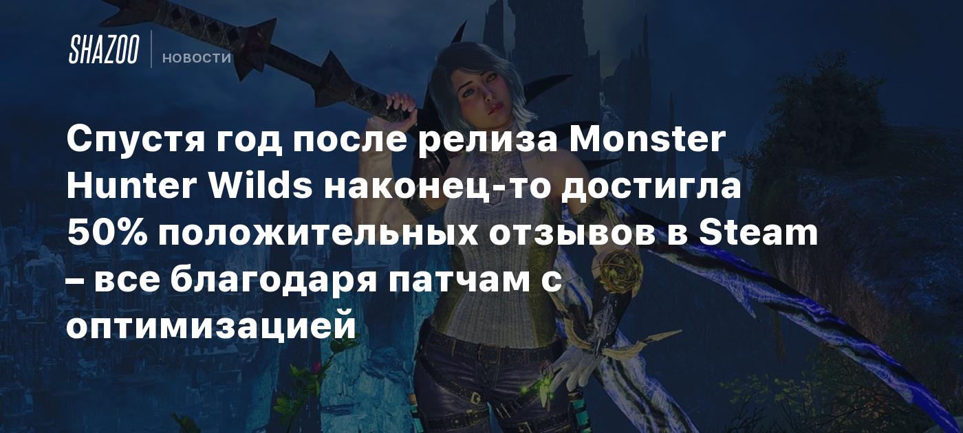 Спустя год после релиза Monster Hunter Wilds наконец-то достигла 50% положительных отзывов в Steam – все благодаря патчам с оптимизацией