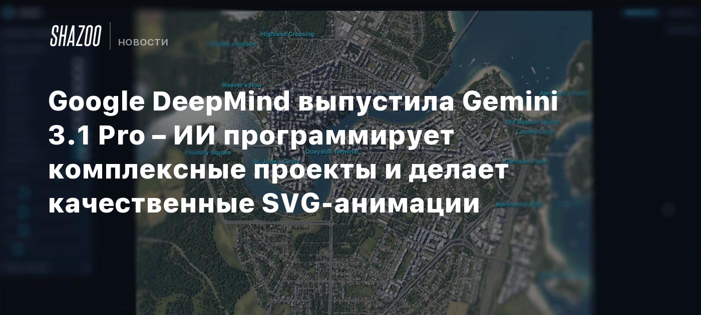 Google DeepMind выпустила Gemini 3.1 Pro – ИИ программирует комплексные ...