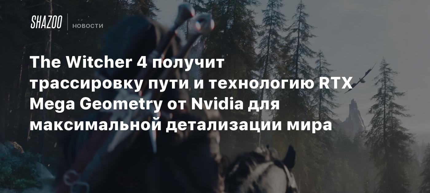 The Witcher 4 получит трассировку пути и технологию RTX Mega Geometry ...