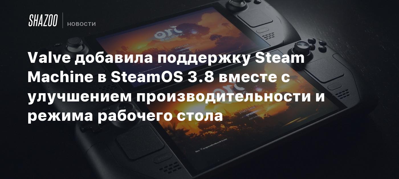 Valve добавила поддержку Steam Machine в SteamOS 3.8 вместе с ...