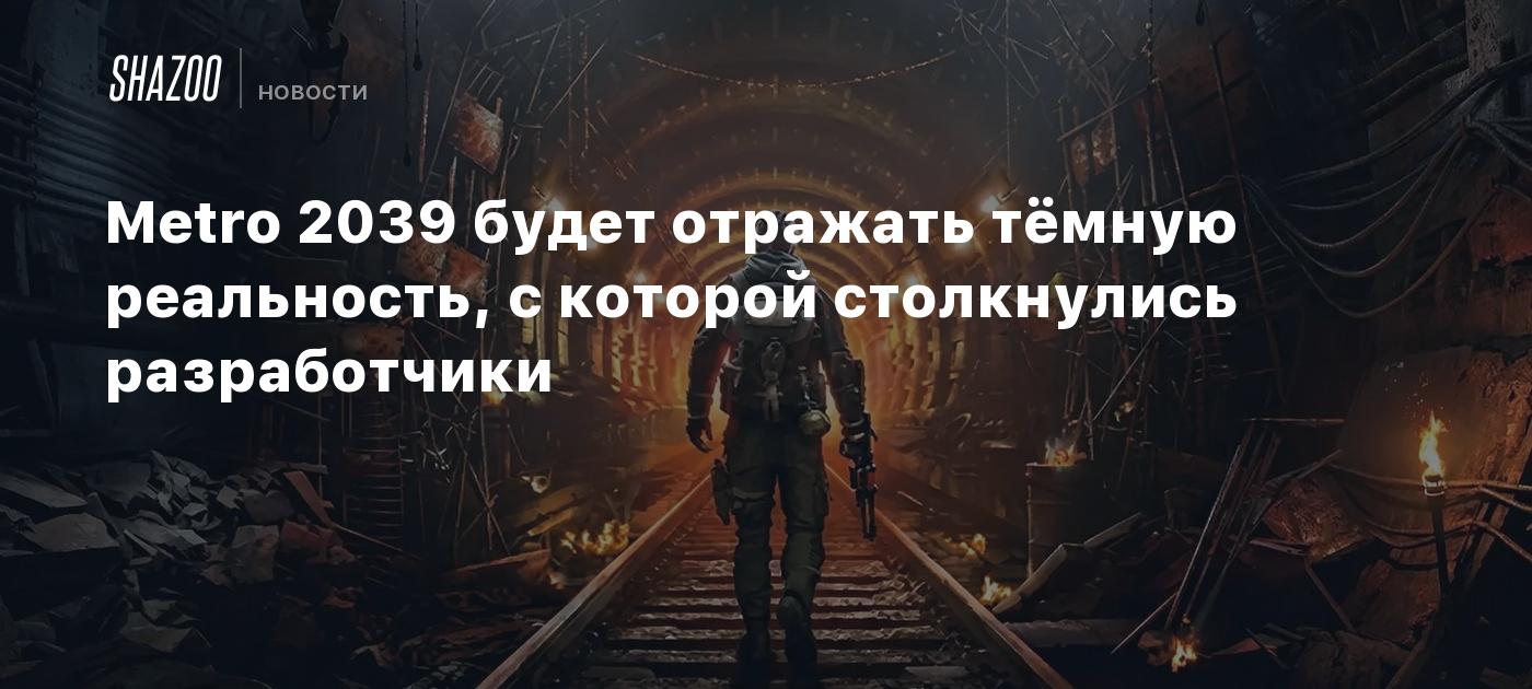 Metro 2039 будет отражать тёмную реальность, с которой столкнулись ...