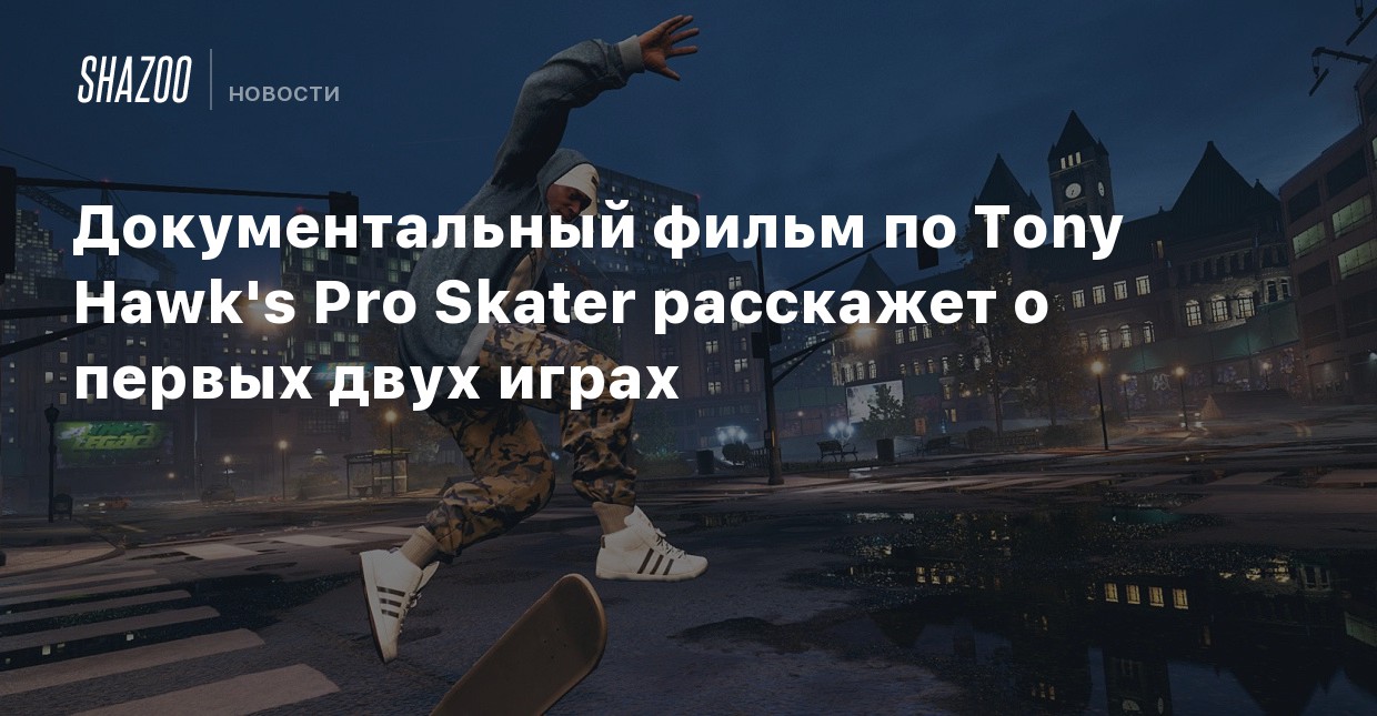 Dokumentalnyj Film Po Tony Hawk S Pro Skater Rasskazhet O Pervyh Dvuh Igrah Shazoo