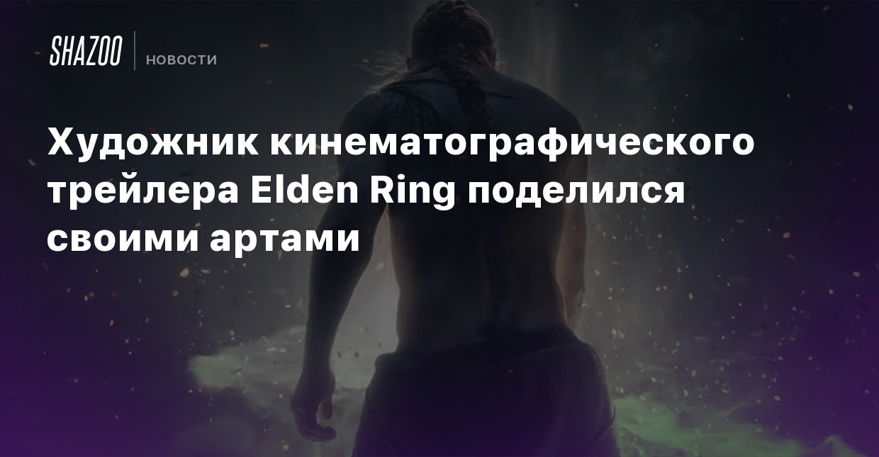 Художник кинематографического трейлера Elden Ring ...