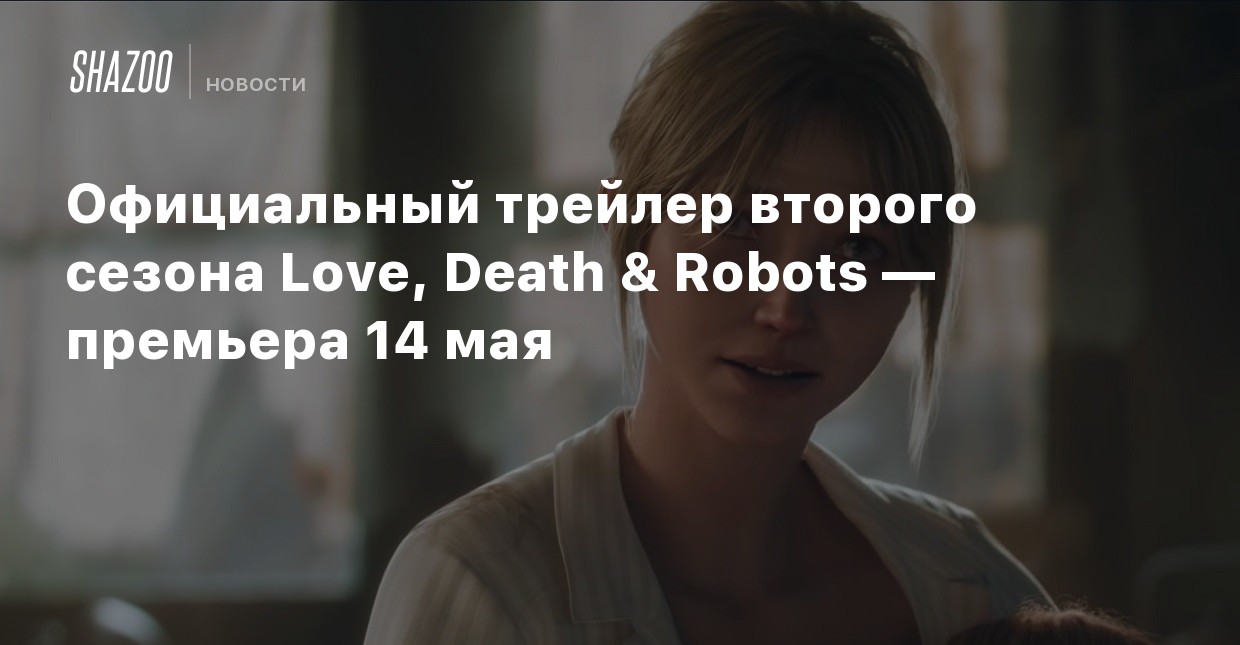 Второй сезон Love, Death & Robots выйдет 14 мая - Shazoo