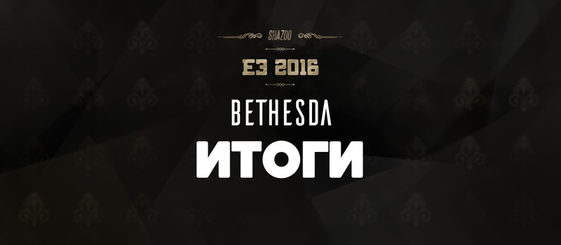 E3 2016: Итоги конференции Bethesda